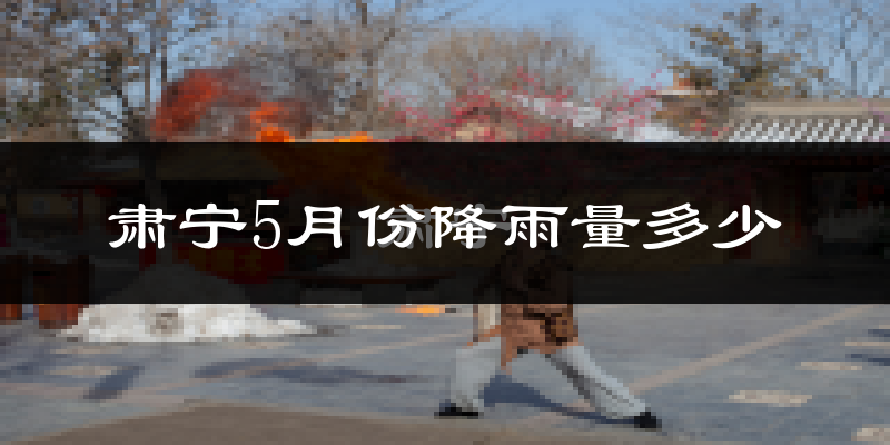肃宁5月份降雨量多少?肃宁五月下雨多吗?