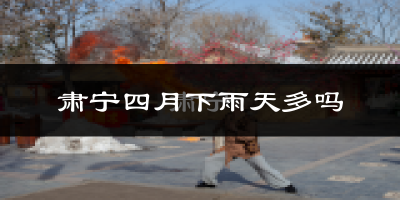 肃宁四月下雨天多吗?肃宁4月份降雨量多少?