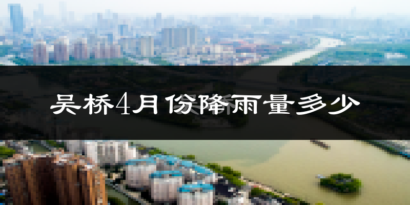 吴桥4月份降雨量多少?吴桥四月下雨多吗?