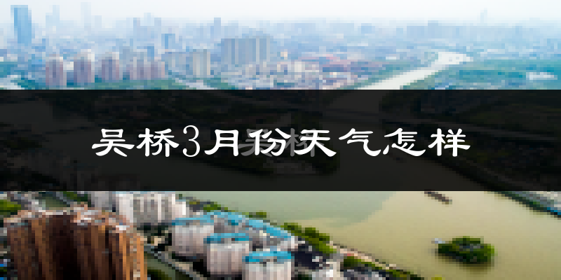 吴桥县3月份天气如何?冷热变化大吗?