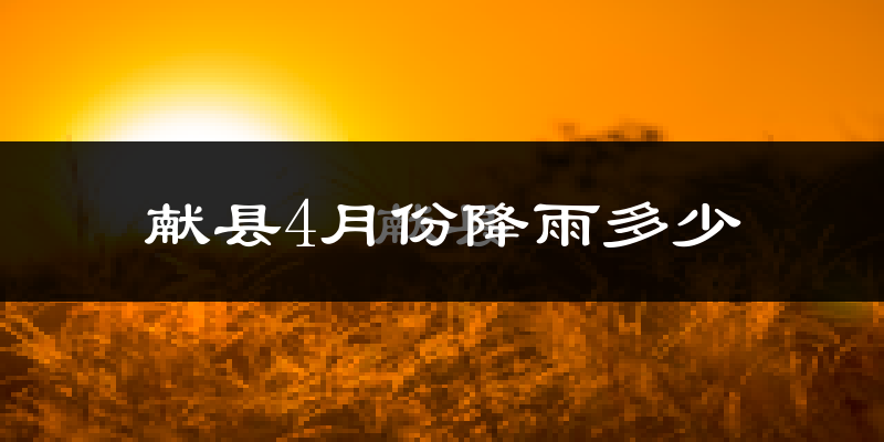 献县4月份降雨多少?