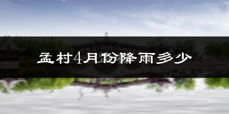 孟村4月份降雨多少?
