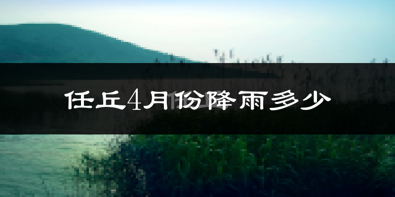 任丘4月份降雨多少?