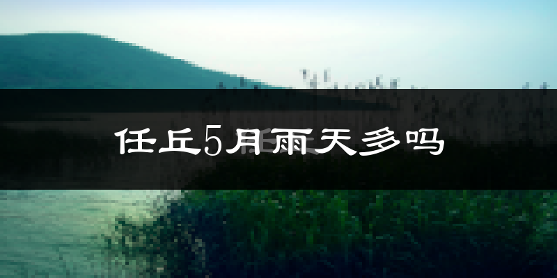 任丘5月雨天多吗?