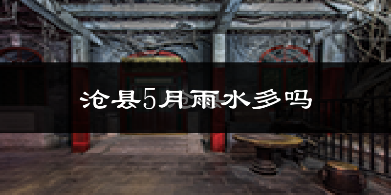沧县5月雨水多吗?