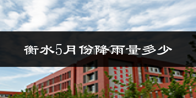 衡水5月份降雨量多少?衡水五月下雨多吗?