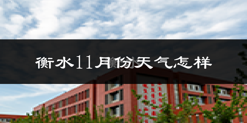 衡水11月份天气怎样?衡水十一月冷吗?