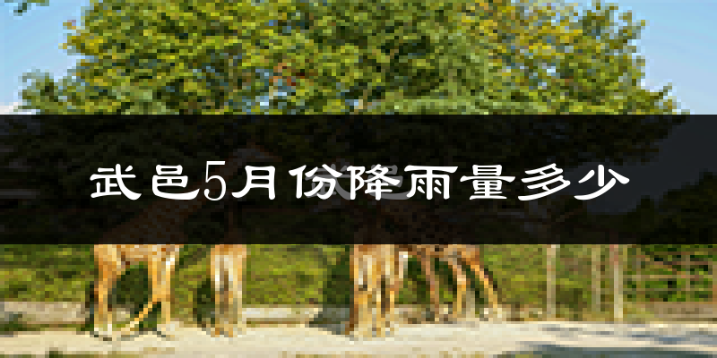 武邑5月份降雨量多少?武邑五月下雨多吗?