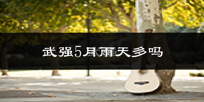 武强5月雨天多吗?