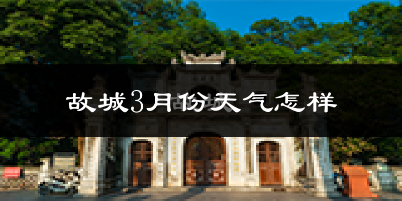 故城县3月份天气如何?天气冷热情况分析