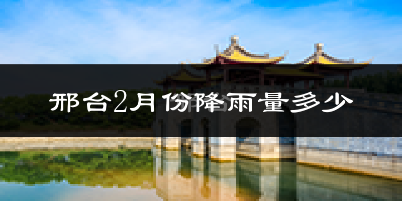 邢台2月份降雨量多少?邢台二月下雨多吗?