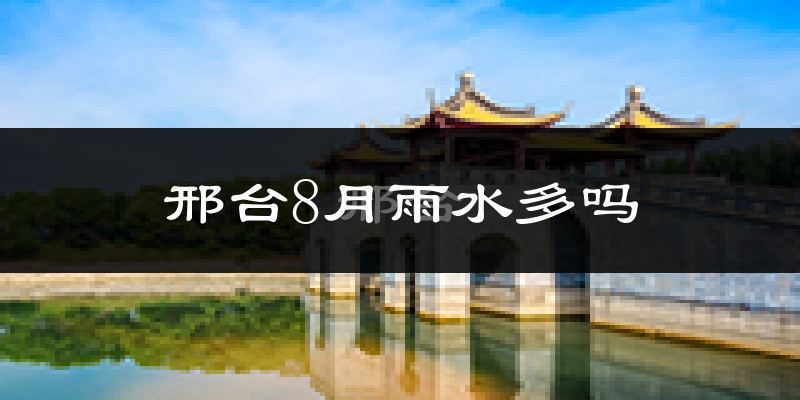 邢台8月雨水多吗?