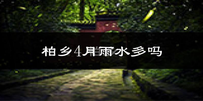 柏乡4月雨水多吗?