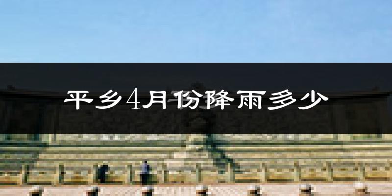 平乡4月份降雨多少?