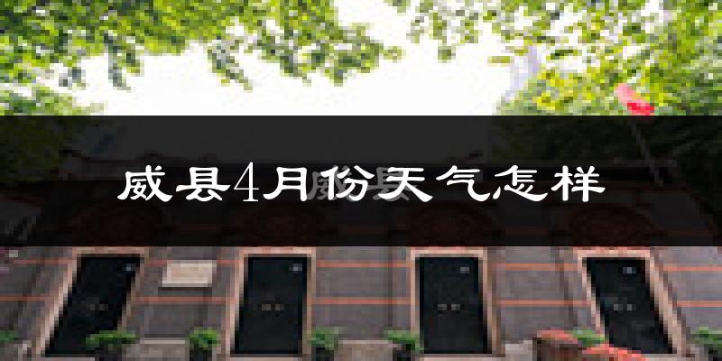 威县4月份天气如何?冷热情况怎么样?