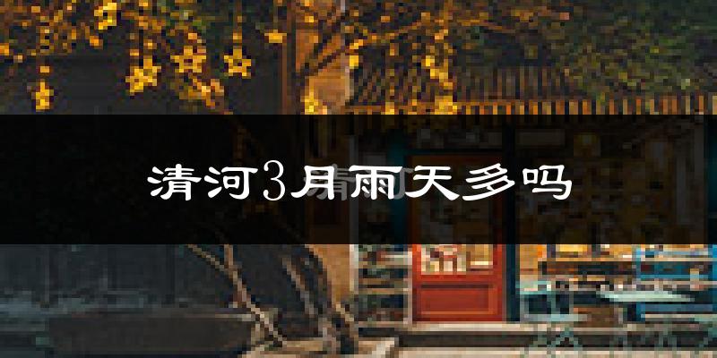 清河3月雨天多吗?