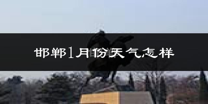 邯郸市1月份天气如何?很冷吗?