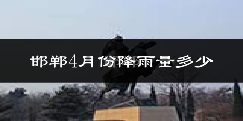 邯郸4月份降雨量多少?邯郸四月下雨多吗?