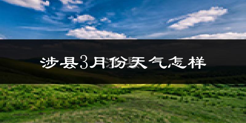 涉县3月份天气如何?冷吗?过去两年天气对比分析