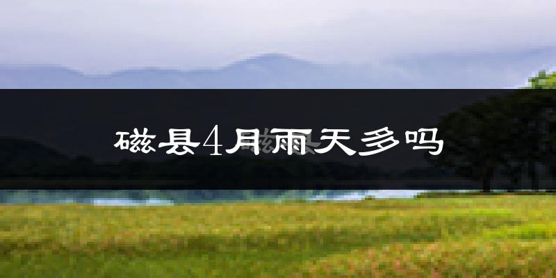 磁县4月雨天多吗?