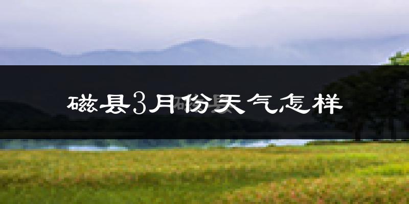 磁县3月份天气如何?冷吗?