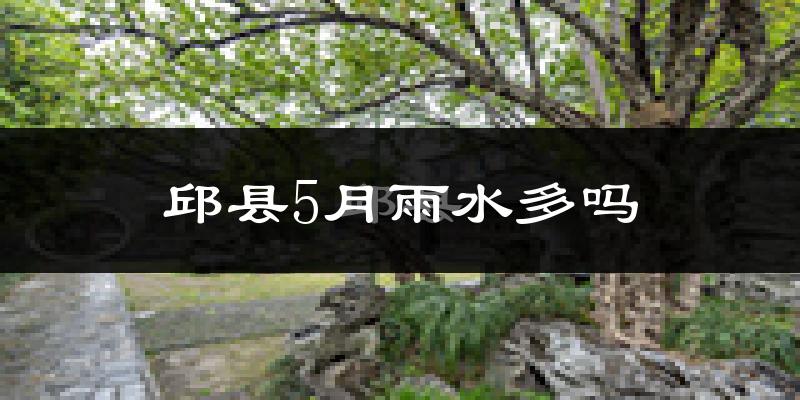 邱县5月雨水多吗?
