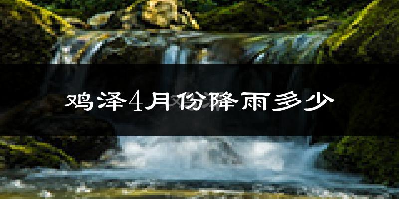 鸡泽4月份降雨多少?