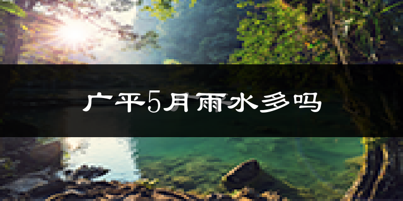 广平5月雨水多吗?