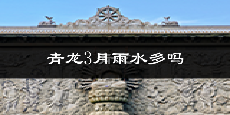 青龙3月雨水多吗?