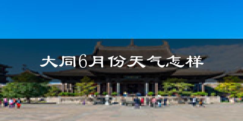 大同市6月份天气如何?很热吗?