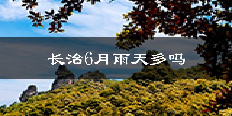 长治6月雨天多吗?