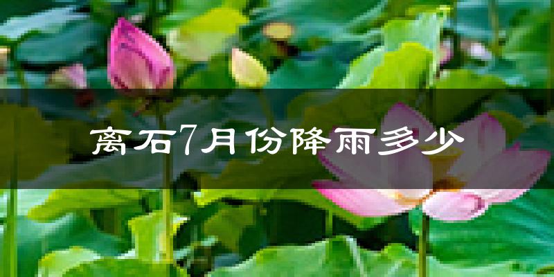 离石7月份降雨多少?