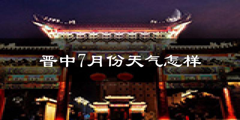 晋中市7月份天气如何?很热吗?