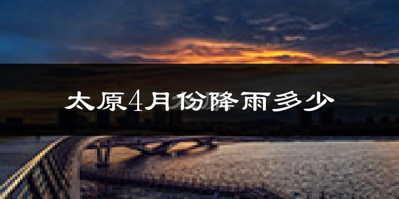 太原4月份降雨多少?