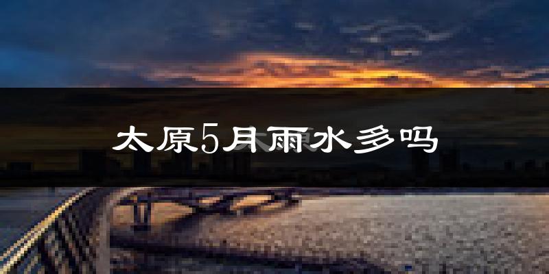 太原5月雨水多吗?