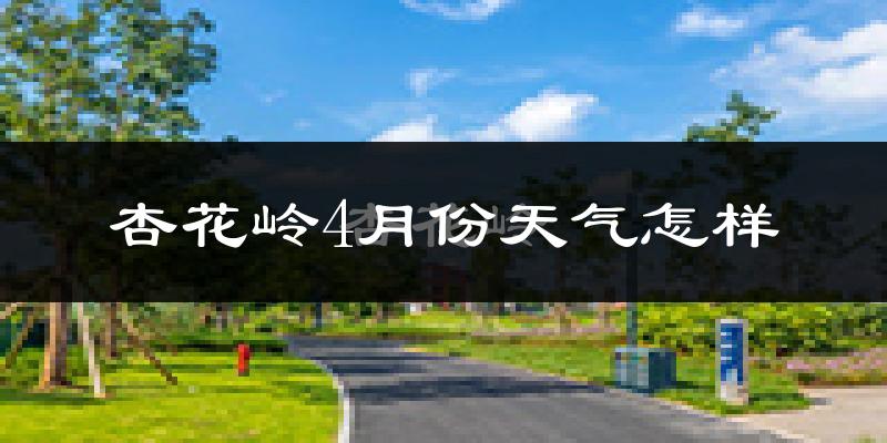 杏花岭4月份天气怎样?杏花岭四月冷吗?