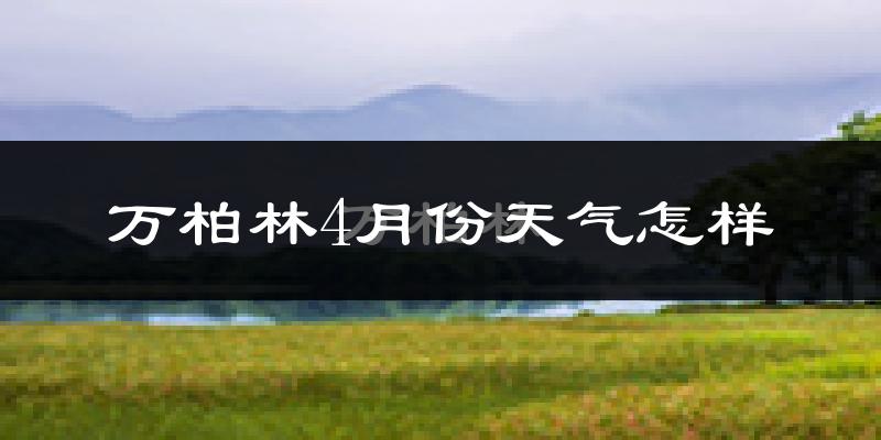 万柏林4月份天气怎样?万柏林四月冷不冷?