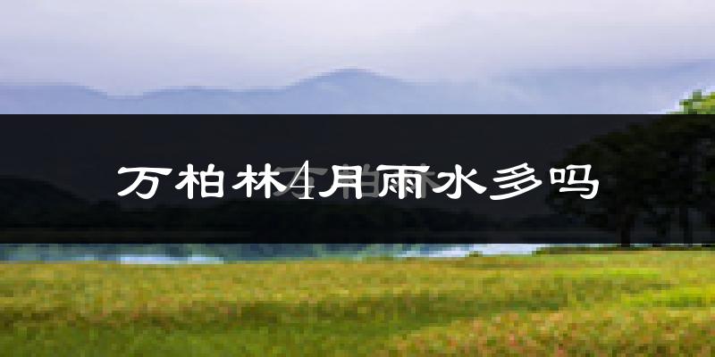 万柏林4月雨水多吗?