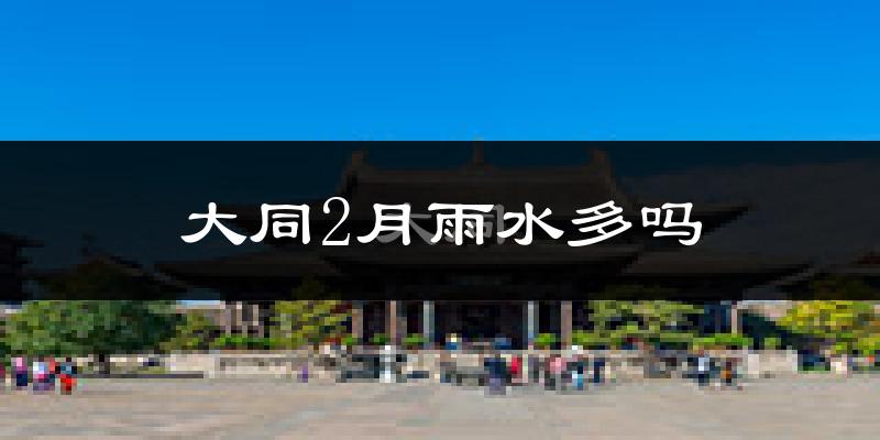 大同2月雨水多吗?