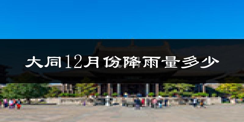 大同12月份降雨量多少?大同十二月下雨多吗?