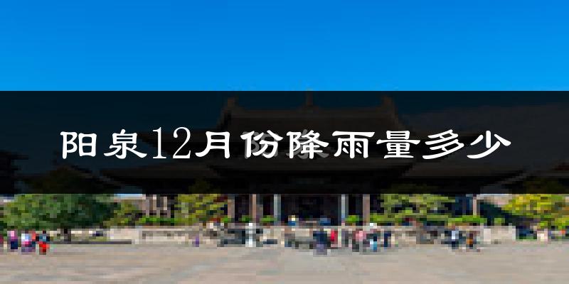 阳泉12月份降雨量多少?阳泉十二月下雨多吗?