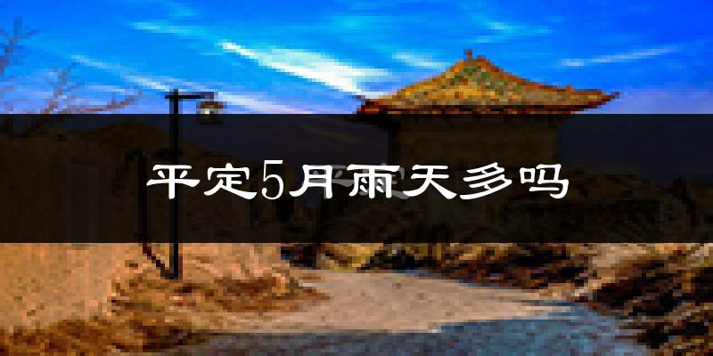 平定5月雨天多吗?