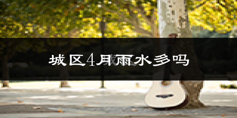 城区4月雨水多吗?