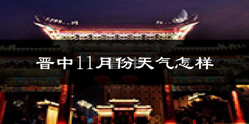 晋中11月份天气怎样?晋中十一月冷不冷?