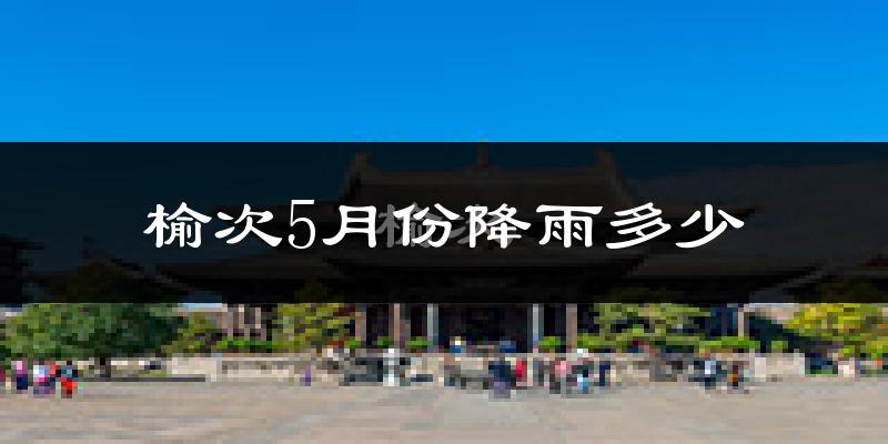 榆次5月份降雨多少?