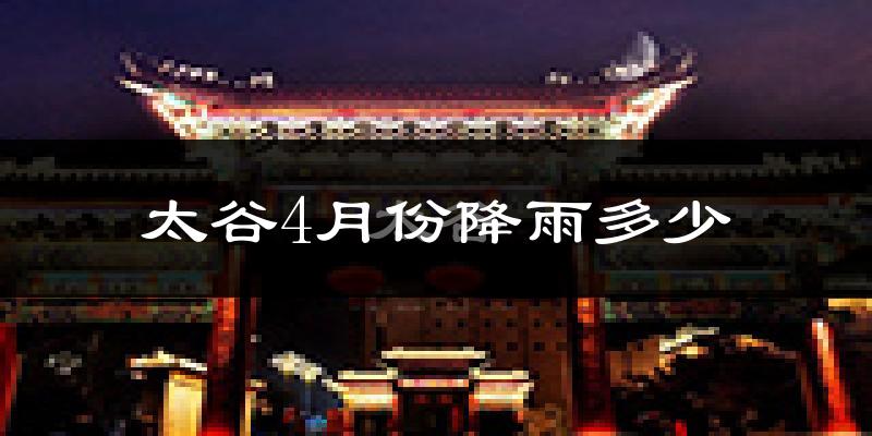 太谷4月份降雨多少?