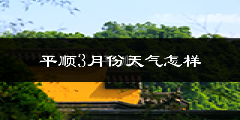 平顺县3月份天气如何?冷吗?过去两年天气数据对比分析