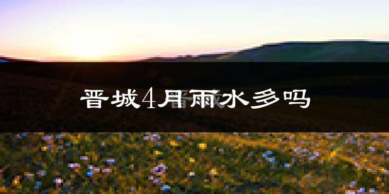 晋城4月雨水多吗?