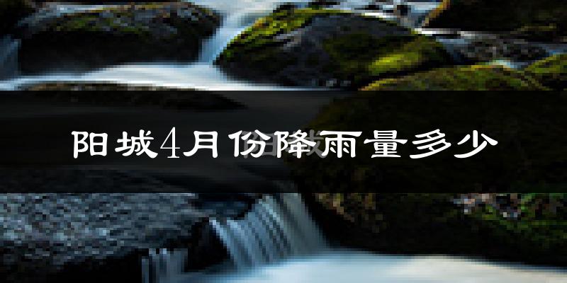 阳城4月份降雨量多少?阳城四月下雨多吗?