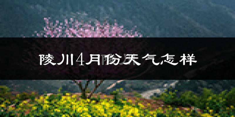 陵川县4月份天气如何?冷热情况怎么样?